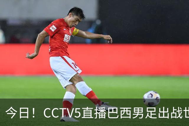 今日！CCTV5直播巴西男足出战世界杯，精彩呈现转NBA与F1赛事